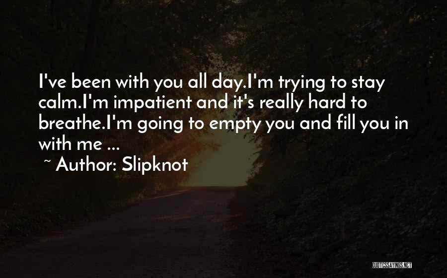 Slipknot Quotes: I've Been With You All Day.i'm Trying To Stay Calm.i'm Impatient And It's Really Hard To Breathe.i'm Going To Empty