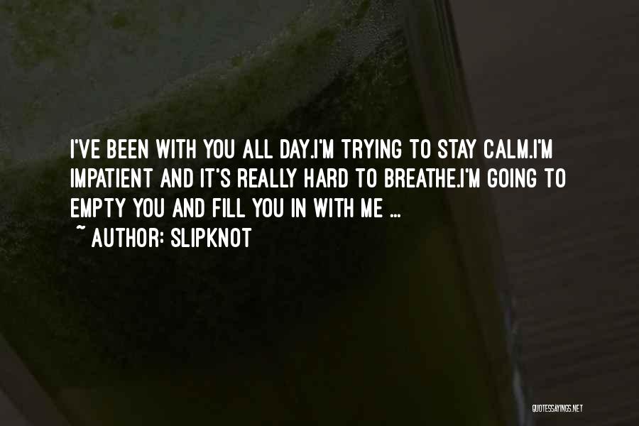 Slipknot Quotes: I've Been With You All Day.i'm Trying To Stay Calm.i'm Impatient And It's Really Hard To Breathe.i'm Going To Empty