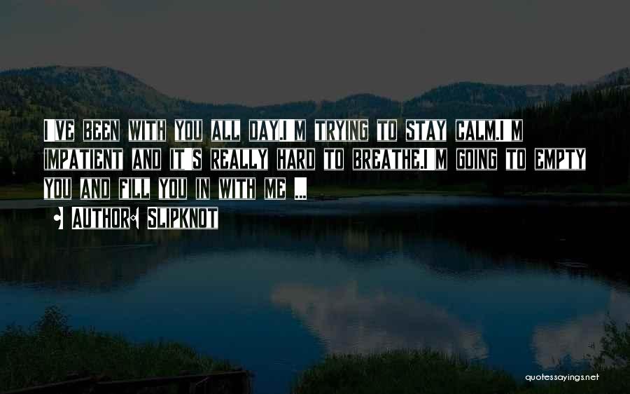 Slipknot Quotes: I've Been With You All Day.i'm Trying To Stay Calm.i'm Impatient And It's Really Hard To Breathe.i'm Going To Empty