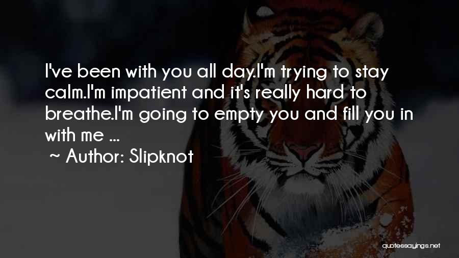 Slipknot Quotes: I've Been With You All Day.i'm Trying To Stay Calm.i'm Impatient And It's Really Hard To Breathe.i'm Going To Empty