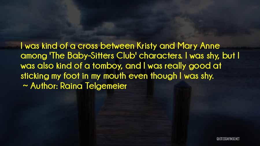 Raina Telgemeier Quotes: I Was Kind Of A Cross Between Kristy And Mary Anne Among 'the Baby-sitters Club' Characters. I Was Shy, But