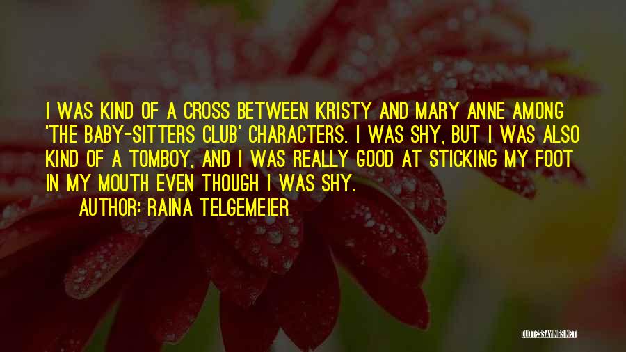 Raina Telgemeier Quotes: I Was Kind Of A Cross Between Kristy And Mary Anne Among 'the Baby-sitters Club' Characters. I Was Shy, But