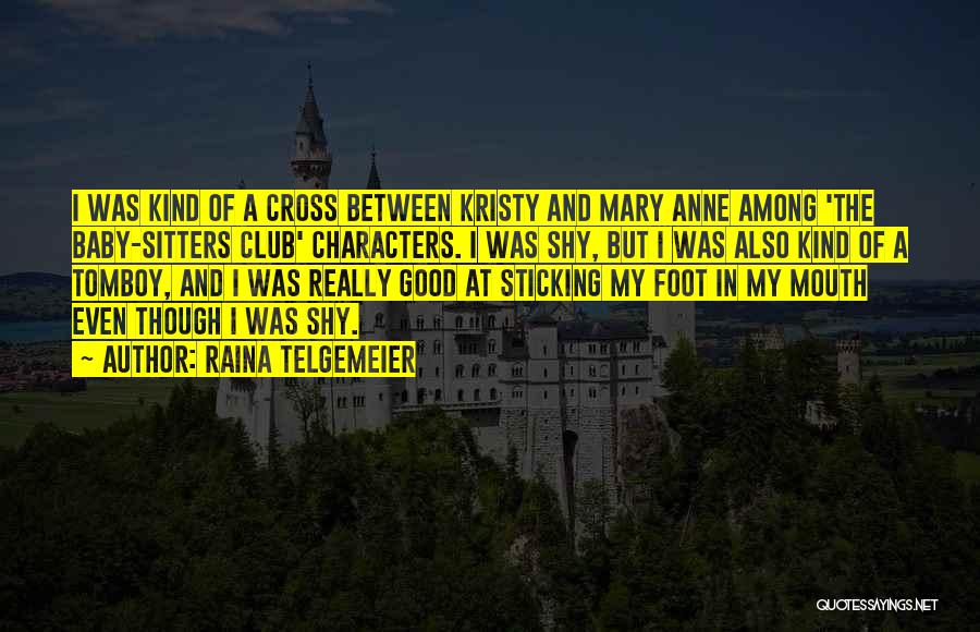 Raina Telgemeier Quotes: I Was Kind Of A Cross Between Kristy And Mary Anne Among 'the Baby-sitters Club' Characters. I Was Shy, But