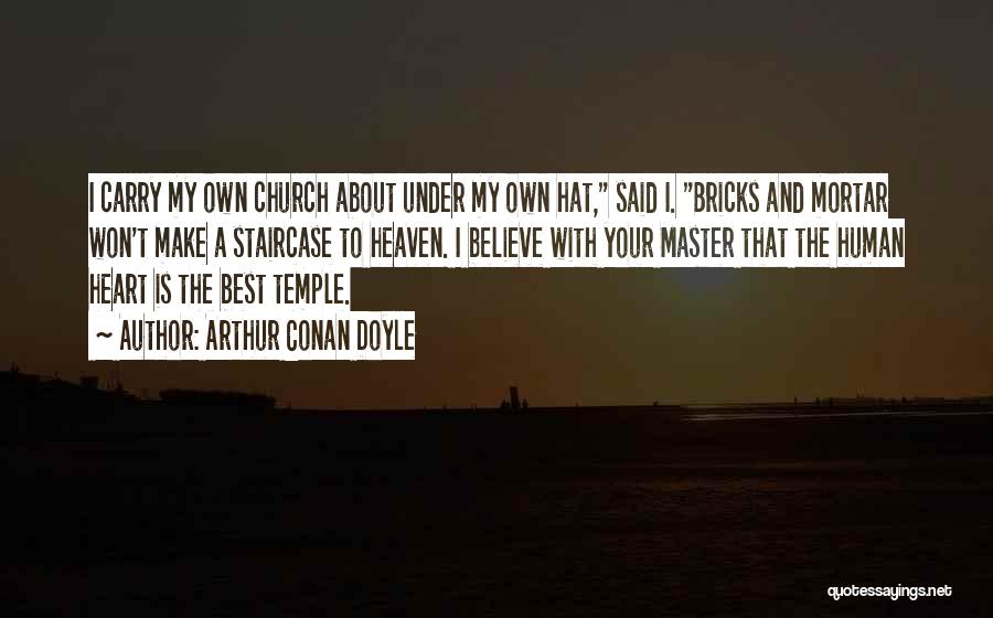 Arthur Conan Doyle Quotes: I Carry My Own Church About Under My Own Hat, Said I. Bricks And Mortar Won't Make A Staircase To