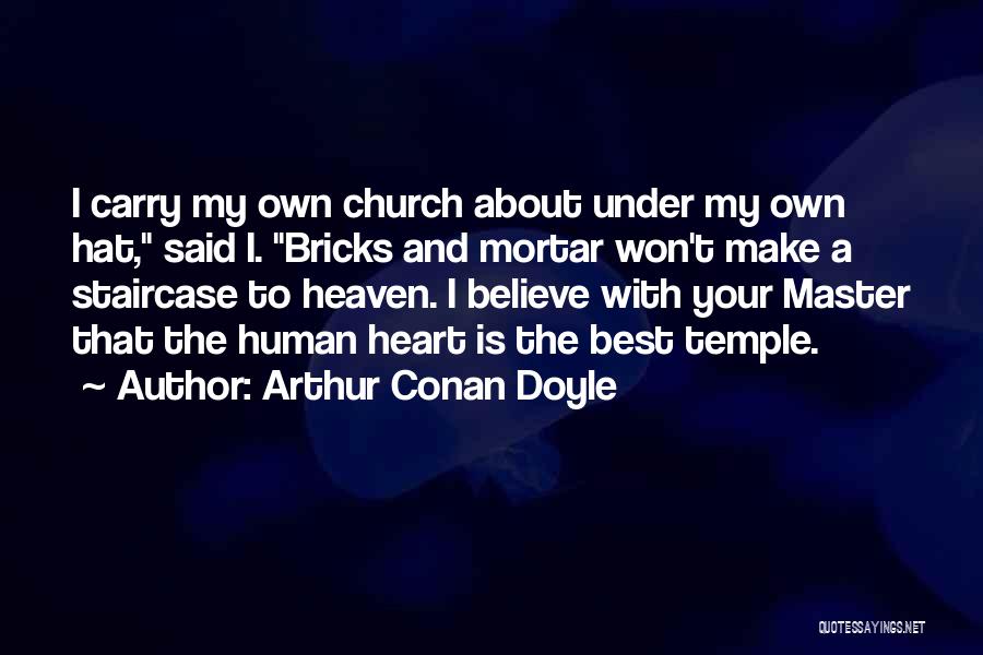 Arthur Conan Doyle Quotes: I Carry My Own Church About Under My Own Hat, Said I. Bricks And Mortar Won't Make A Staircase To