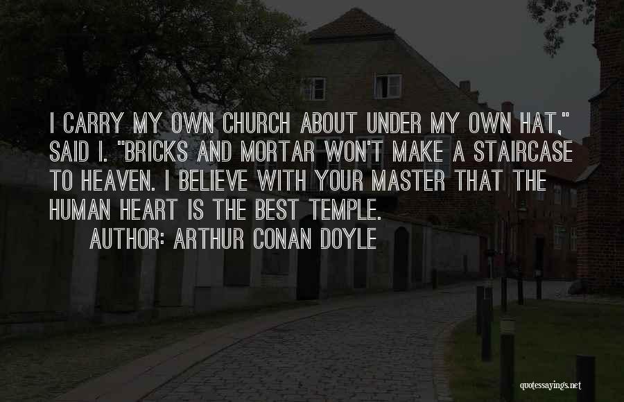 Arthur Conan Doyle Quotes: I Carry My Own Church About Under My Own Hat, Said I. Bricks And Mortar Won't Make A Staircase To