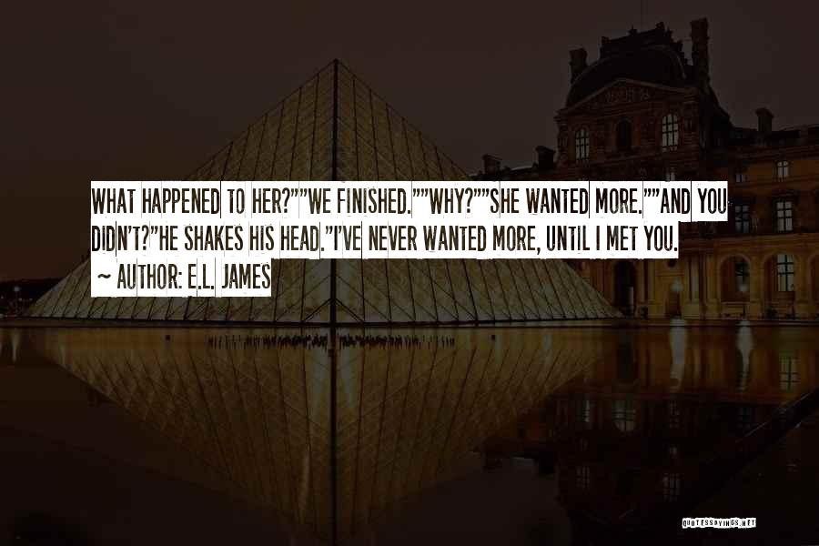 E.L. James Quotes: What Happened To Her?we Finished.why?she Wanted More.and You Didn't?he Shakes His Head.i've Never Wanted More, Until I Met You.