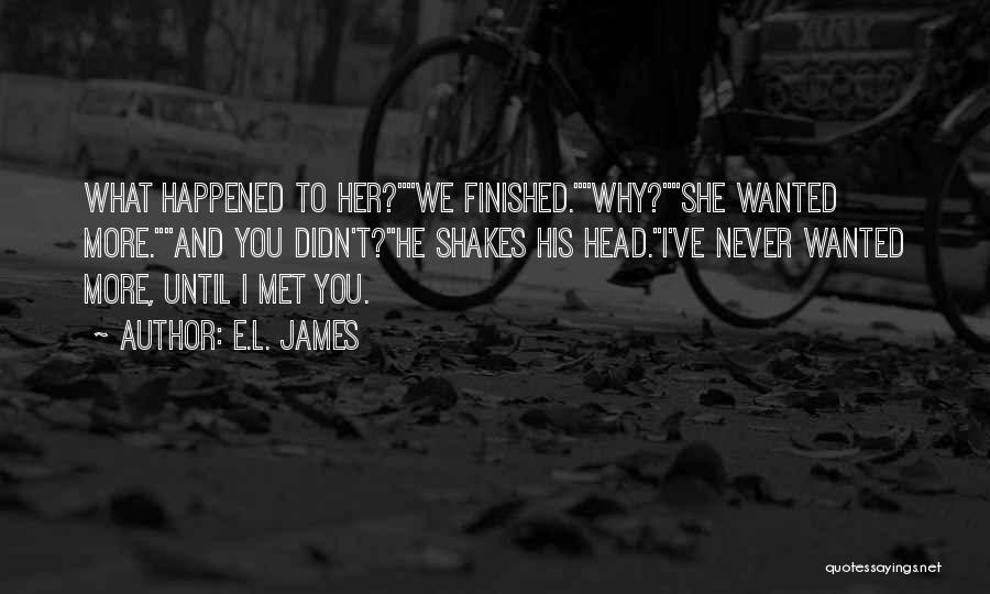 E.L. James Quotes: What Happened To Her?we Finished.why?she Wanted More.and You Didn't?he Shakes His Head.i've Never Wanted More, Until I Met You.