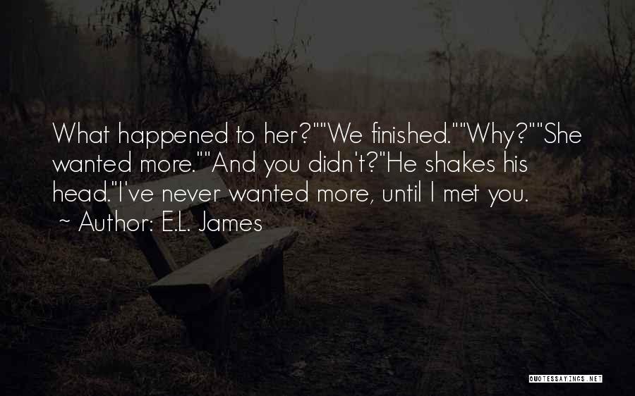 E.L. James Quotes: What Happened To Her?we Finished.why?she Wanted More.and You Didn't?he Shakes His Head.i've Never Wanted More, Until I Met You.