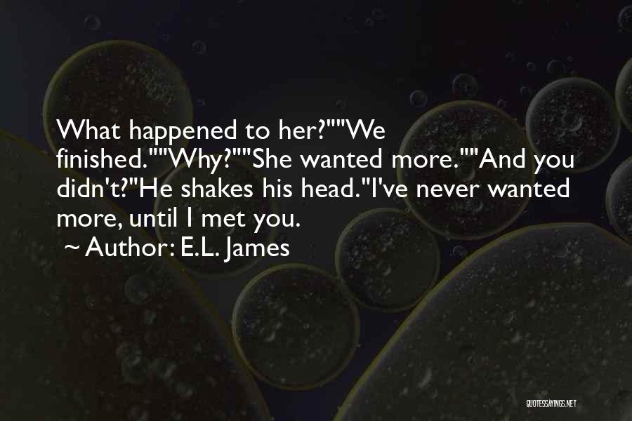 E.L. James Quotes: What Happened To Her?we Finished.why?she Wanted More.and You Didn't?he Shakes His Head.i've Never Wanted More, Until I Met You.