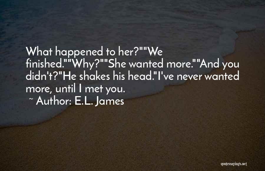 E.L. James Quotes: What Happened To Her?we Finished.why?she Wanted More.and You Didn't?he Shakes His Head.i've Never Wanted More, Until I Met You.