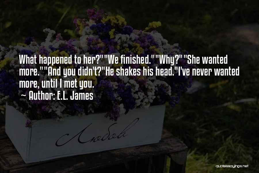 E.L. James Quotes: What Happened To Her?we Finished.why?she Wanted More.and You Didn't?he Shakes His Head.i've Never Wanted More, Until I Met You.