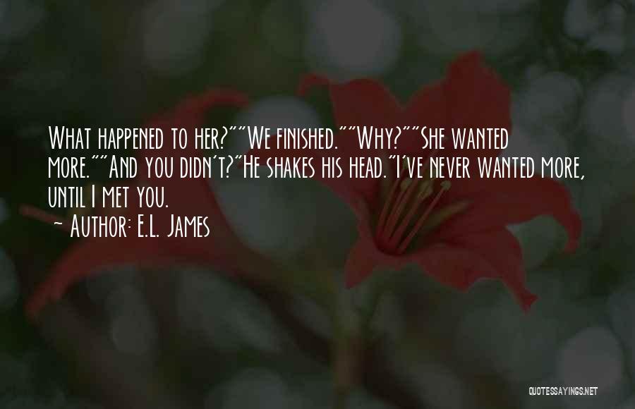 E.L. James Quotes: What Happened To Her?we Finished.why?she Wanted More.and You Didn't?he Shakes His Head.i've Never Wanted More, Until I Met You.
