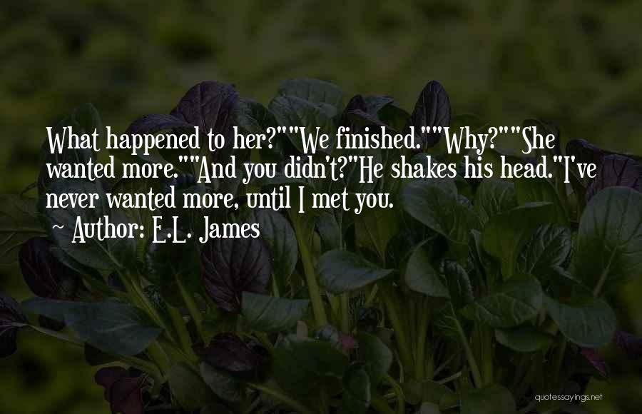 E.L. James Quotes: What Happened To Her?we Finished.why?she Wanted More.and You Didn't?he Shakes His Head.i've Never Wanted More, Until I Met You.