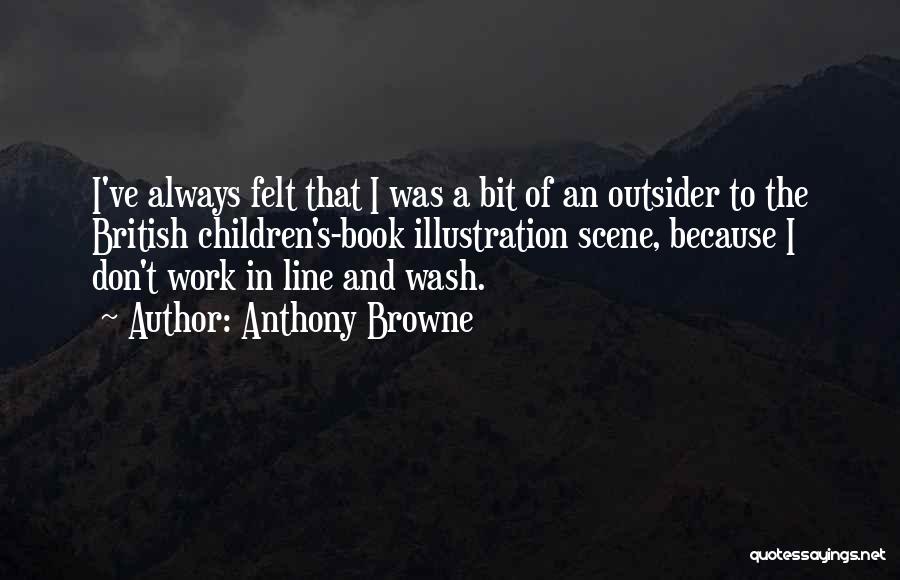 Anthony Browne Quotes: I've Always Felt That I Was A Bit Of An Outsider To The British Children's-book Illustration Scene, Because I Don't