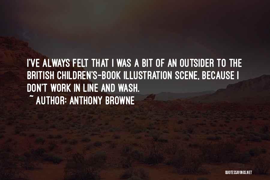 Anthony Browne Quotes: I've Always Felt That I Was A Bit Of An Outsider To The British Children's-book Illustration Scene, Because I Don't