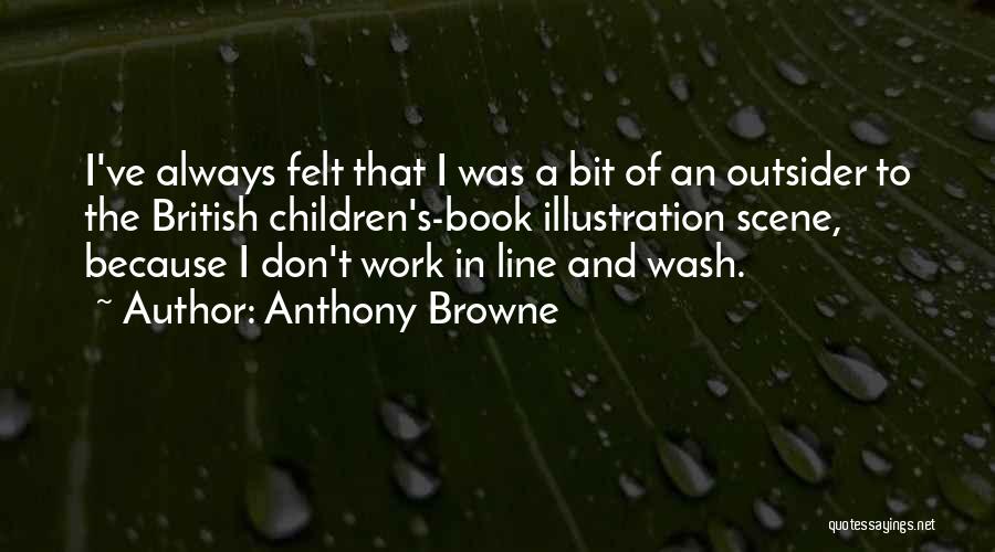 Anthony Browne Quotes: I've Always Felt That I Was A Bit Of An Outsider To The British Children's-book Illustration Scene, Because I Don't