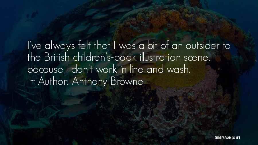 Anthony Browne Quotes: I've Always Felt That I Was A Bit Of An Outsider To The British Children's-book Illustration Scene, Because I Don't