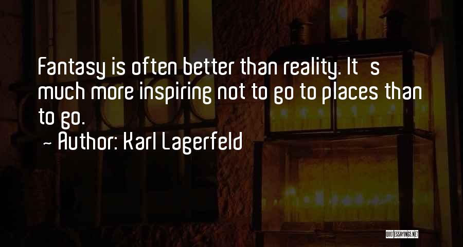 Karl Lagerfeld Quotes: Fantasy Is Often Better Than Reality. It's Much More Inspiring Not To Go To Places Than To Go.