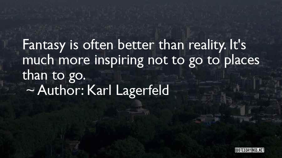 Karl Lagerfeld Quotes: Fantasy Is Often Better Than Reality. It's Much More Inspiring Not To Go To Places Than To Go.