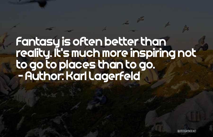 Karl Lagerfeld Quotes: Fantasy Is Often Better Than Reality. It's Much More Inspiring Not To Go To Places Than To Go.