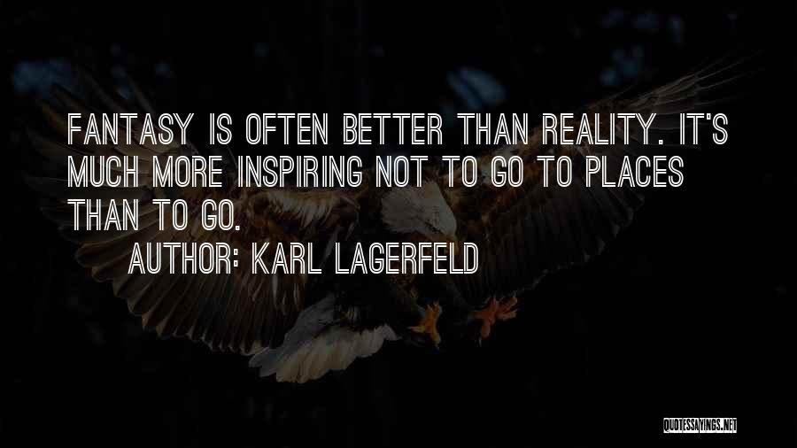 Karl Lagerfeld Quotes: Fantasy Is Often Better Than Reality. It's Much More Inspiring Not To Go To Places Than To Go.