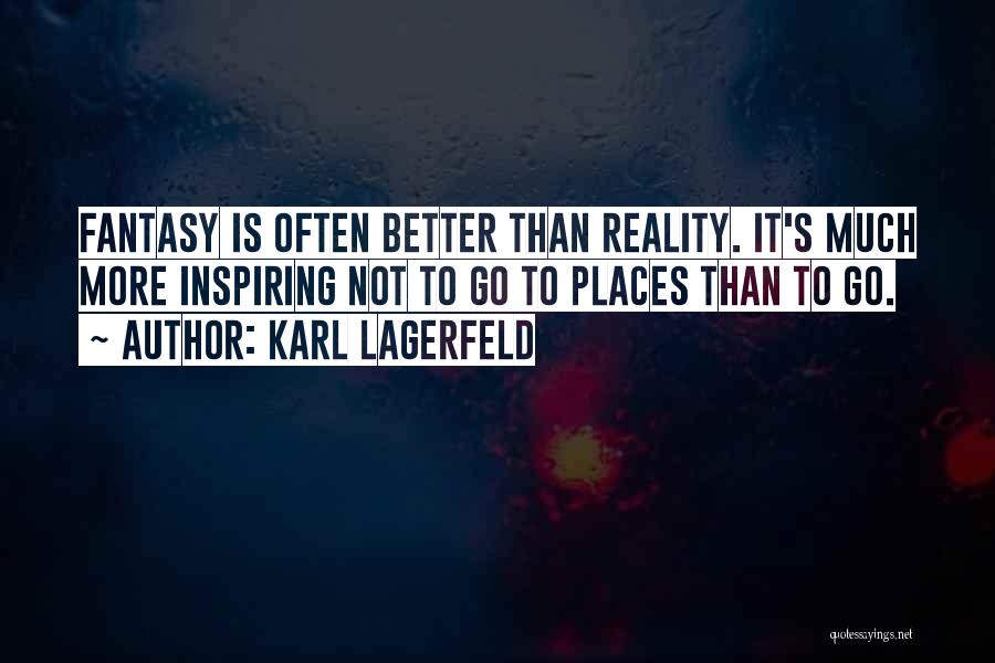 Karl Lagerfeld Quotes: Fantasy Is Often Better Than Reality. It's Much More Inspiring Not To Go To Places Than To Go.