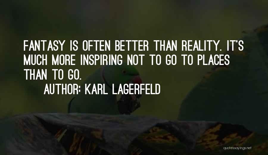 Karl Lagerfeld Quotes: Fantasy Is Often Better Than Reality. It's Much More Inspiring Not To Go To Places Than To Go.