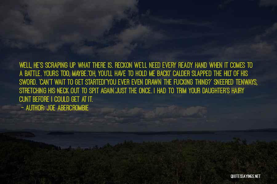 Joe Abercrombie Quotes: Well, He's Scraping Up What There Is. Reckon We'll Need Every Ready Hand When It Comes To A Battle. Yours