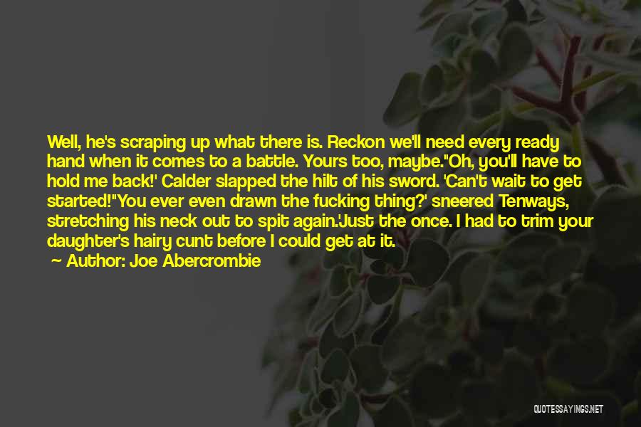 Joe Abercrombie Quotes: Well, He's Scraping Up What There Is. Reckon We'll Need Every Ready Hand When It Comes To A Battle. Yours