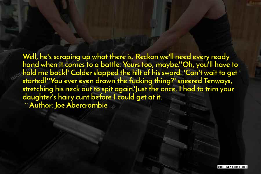 Joe Abercrombie Quotes: Well, He's Scraping Up What There Is. Reckon We'll Need Every Ready Hand When It Comes To A Battle. Yours