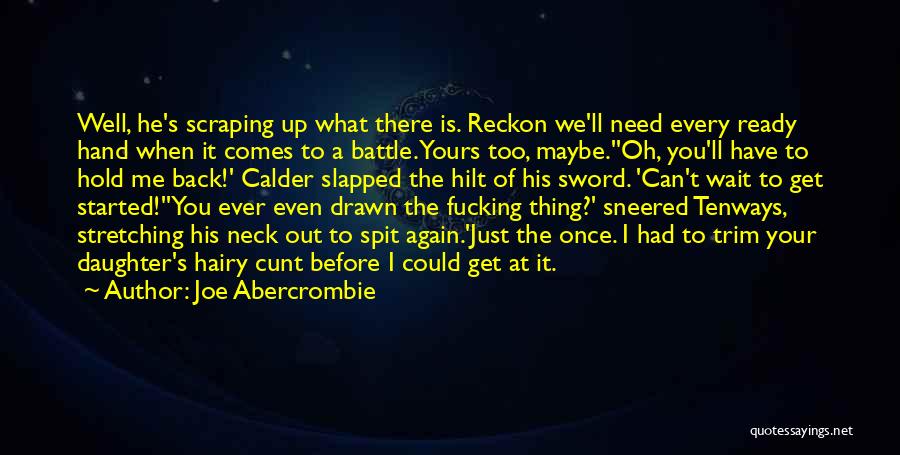 Joe Abercrombie Quotes: Well, He's Scraping Up What There Is. Reckon We'll Need Every Ready Hand When It Comes To A Battle. Yours