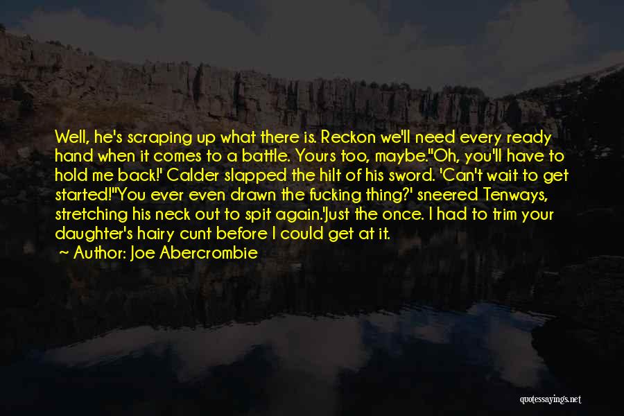 Joe Abercrombie Quotes: Well, He's Scraping Up What There Is. Reckon We'll Need Every Ready Hand When It Comes To A Battle. Yours