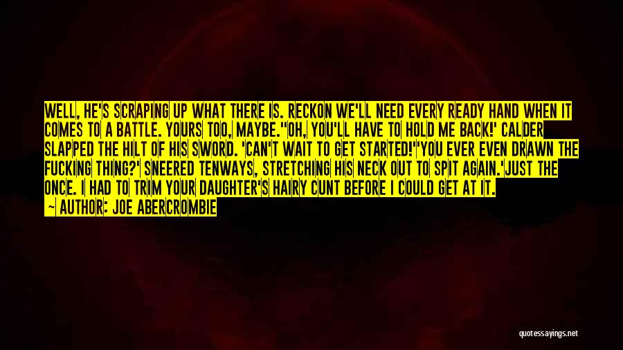 Joe Abercrombie Quotes: Well, He's Scraping Up What There Is. Reckon We'll Need Every Ready Hand When It Comes To A Battle. Yours