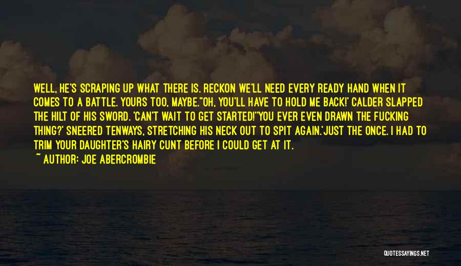 Joe Abercrombie Quotes: Well, He's Scraping Up What There Is. Reckon We'll Need Every Ready Hand When It Comes To A Battle. Yours