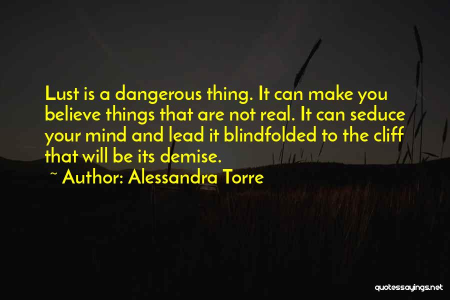 Alessandra Torre Quotes: Lust Is A Dangerous Thing. It Can Make You Believe Things That Are Not Real. It Can Seduce Your Mind