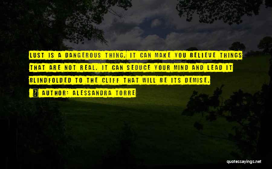 Alessandra Torre Quotes: Lust Is A Dangerous Thing. It Can Make You Believe Things That Are Not Real. It Can Seduce Your Mind