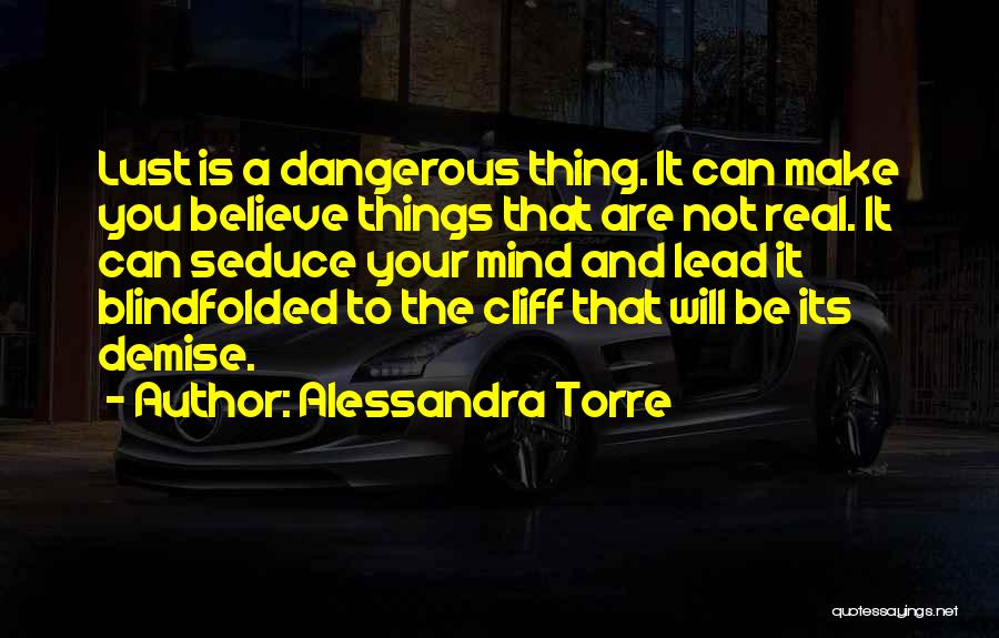 Alessandra Torre Quotes: Lust Is A Dangerous Thing. It Can Make You Believe Things That Are Not Real. It Can Seduce Your Mind