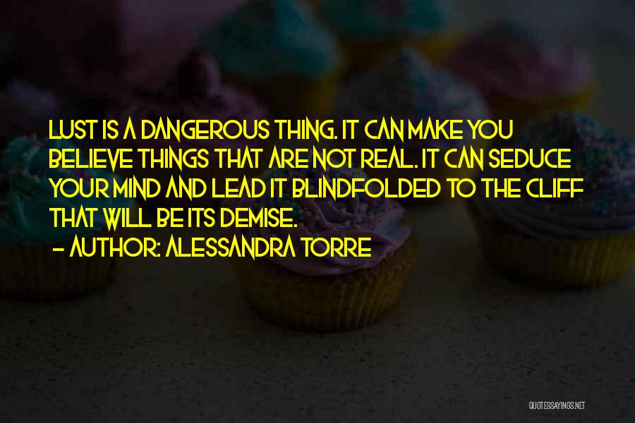 Alessandra Torre Quotes: Lust Is A Dangerous Thing. It Can Make You Believe Things That Are Not Real. It Can Seduce Your Mind