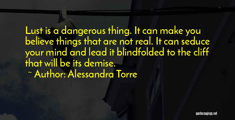 Alessandra Torre Quotes: Lust Is A Dangerous Thing. It Can Make You Believe Things That Are Not Real. It Can Seduce Your Mind