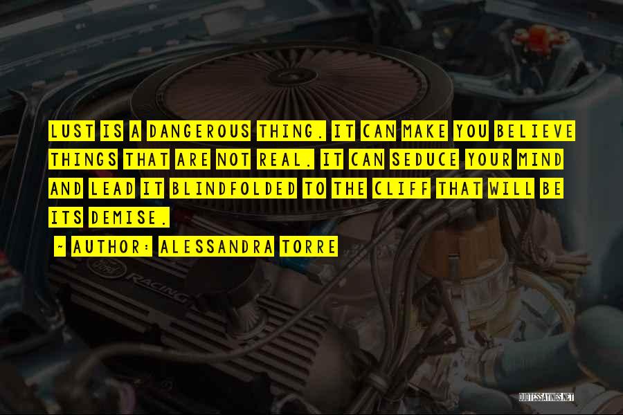 Alessandra Torre Quotes: Lust Is A Dangerous Thing. It Can Make You Believe Things That Are Not Real. It Can Seduce Your Mind