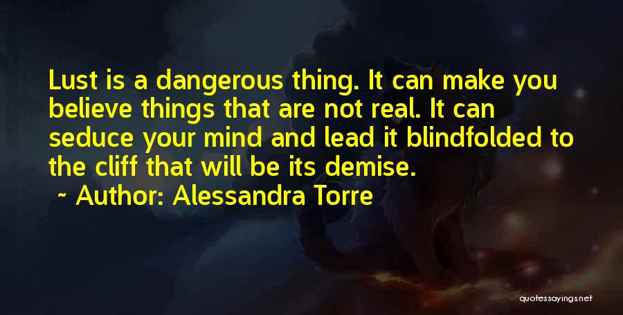 Alessandra Torre Quotes: Lust Is A Dangerous Thing. It Can Make You Believe Things That Are Not Real. It Can Seduce Your Mind