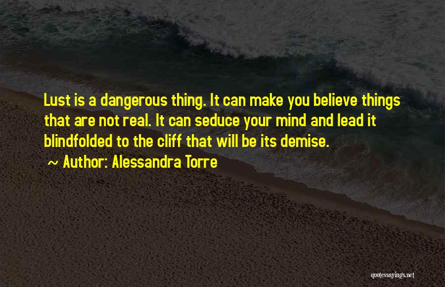 Alessandra Torre Quotes: Lust Is A Dangerous Thing. It Can Make You Believe Things That Are Not Real. It Can Seduce Your Mind