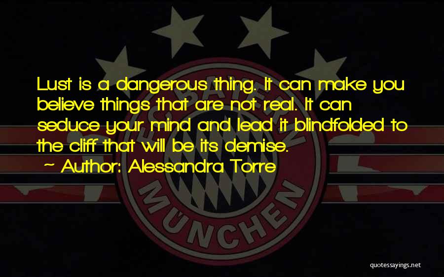 Alessandra Torre Quotes: Lust Is A Dangerous Thing. It Can Make You Believe Things That Are Not Real. It Can Seduce Your Mind