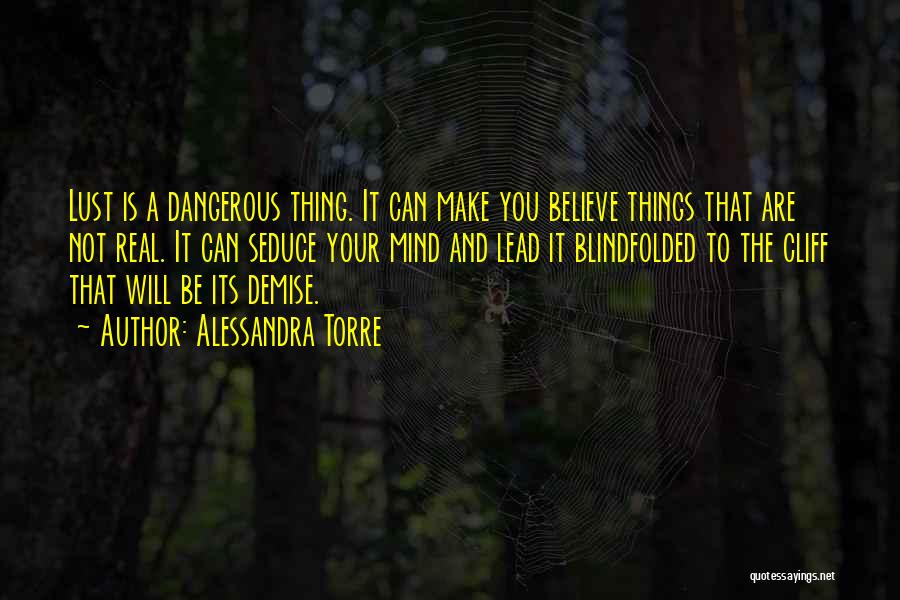 Alessandra Torre Quotes: Lust Is A Dangerous Thing. It Can Make You Believe Things That Are Not Real. It Can Seduce Your Mind