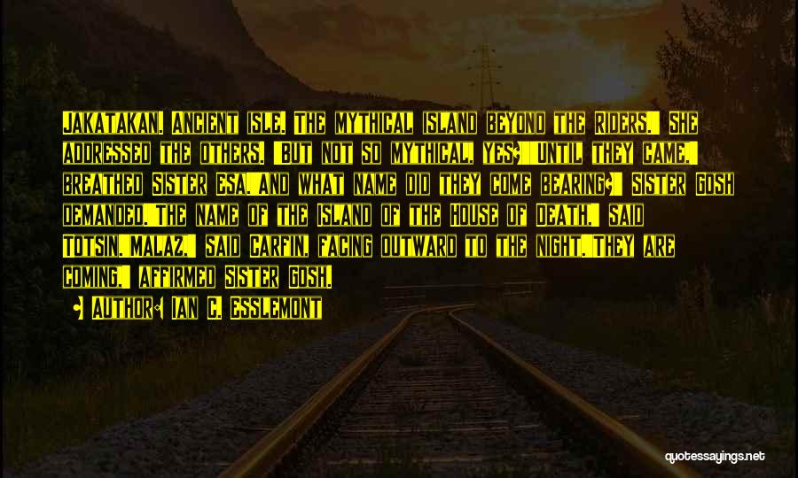 Ian C. Esslemont Quotes: Jakatakan. Ancient Isle. The Mythical Island Beyond The Riders.' She Addressed The Others. 'but Not So Mythical, Yes?''until They Came,'