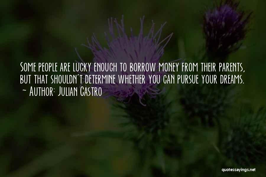 Julian Castro Quotes: Some People Are Lucky Enough To Borrow Money From Their Parents, But That Shouldn't Determine Whether You Can Pursue Your