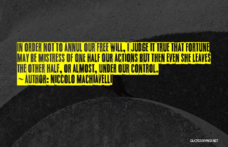 Niccolo Machiavelli Quotes: In Order Not To Annul Our Free Will, I Judge It True That Fortune May Be Mistress Of One Half