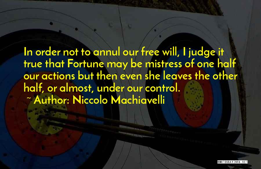 Niccolo Machiavelli Quotes: In Order Not To Annul Our Free Will, I Judge It True That Fortune May Be Mistress Of One Half