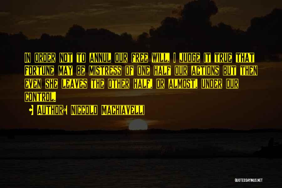 Niccolo Machiavelli Quotes: In Order Not To Annul Our Free Will, I Judge It True That Fortune May Be Mistress Of One Half